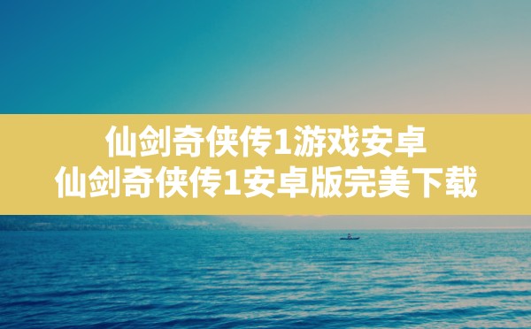 仙剑奇侠传1游戏安卓(仙剑奇侠传1安卓版完美下载) - 凌海手游网