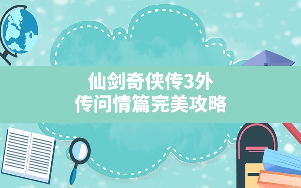 仙剑奇侠传3外传问情篇完美攻略,仙剑3外传问情篇详细图文攻略 - 凌海手游网