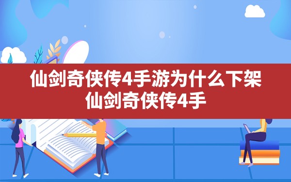 仙剑奇侠传4手游为什么下架(仙剑奇侠传4手游是不是要关服了) - 凌海手游网