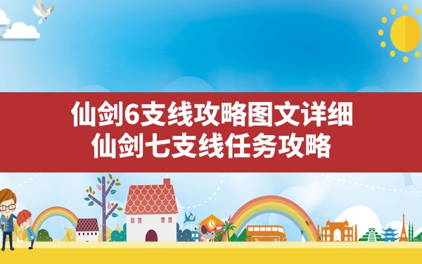 仙剑6支线攻略图文详细(仙剑七支线任务攻略) - 凌海手游网