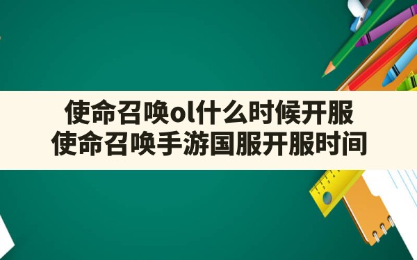 使命召唤ol什么时候开服,使命召唤手游国服开服时间 - 凌海手游网