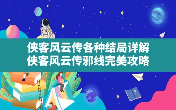 侠客风云传各种结局详解,侠客风云传邪线完美攻略 - 凌海手游网