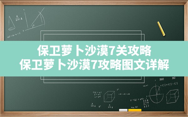 保卫萝卜沙漠7关攻略,保卫萝卜沙漠7攻略图文详解 - 凌海手游网