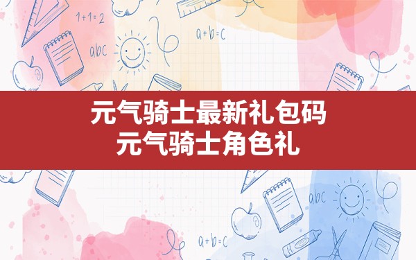 元气骑士最新礼包码,元气骑士角色礼包码最新2023 - 凌海手游网