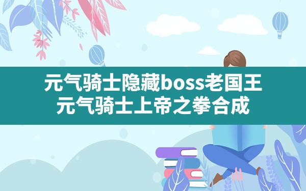 元气骑士隐藏boss老国王,元气骑士上帝之拳合成 - 凌海手游网