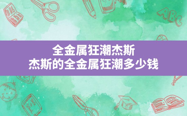 全金属狂潮杰斯,杰斯的全金属狂潮多少钱 - 凌海手游网