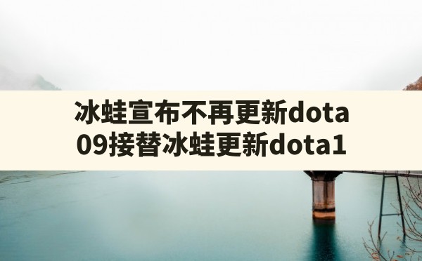 冰蛙宣布不再更新dota(09接替冰蛙更新dota1) - 凌海手游网