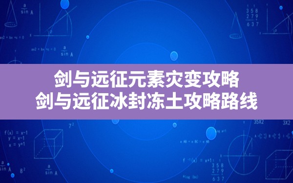 剑与远征元素灾变攻略,剑与远征冰封冻土攻略路线 - 凌海手游网