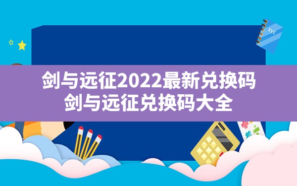 剑与远征2022最新兑换码,剑与远征兑换码大全 - 凌海手游网