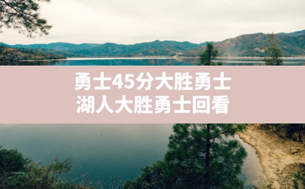 勇士45分大胜勇士(湖人大胜勇士回看) - 凌海手游网