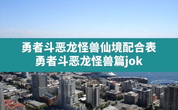 勇者斗恶龙怪兽仙境配合表,勇者斗恶龙怪兽篇joker2专家版合成表树状图 - 凌海手游网