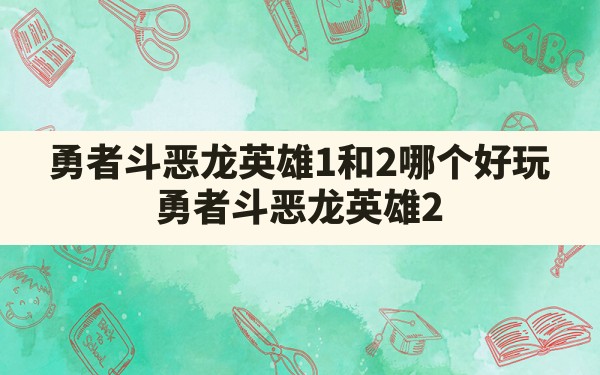 勇者斗恶龙英雄1和2哪个好玩(勇者斗恶龙英雄2) - 凌海手游网