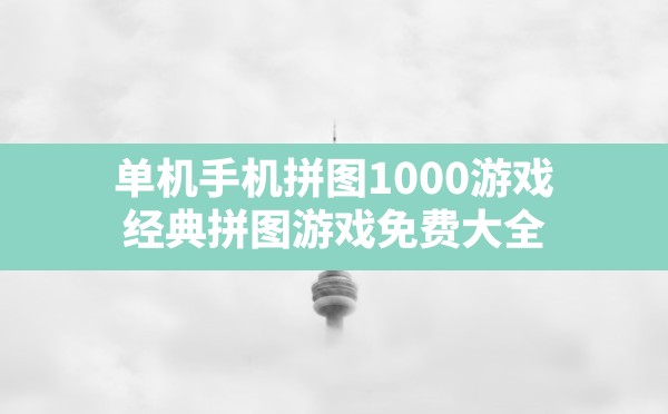 单机手机拼图1000游戏(经典拼图游戏免费大全) - 凌海手游网