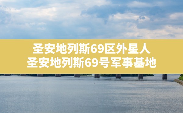 圣安地列斯69区外星人(圣安地列斯69号军事基地) - 凌海手游网