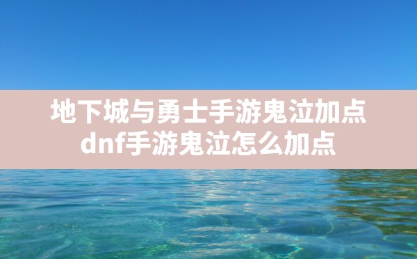 地下城与勇士手游鬼泣加点,dnf手游鬼泣怎么加点 - 凌海手游网