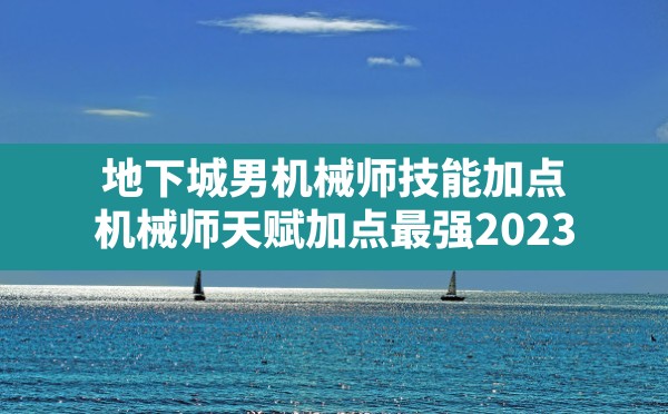 地下城男机械师技能加点(机械师天赋加点最强2023) - 凌海手游网