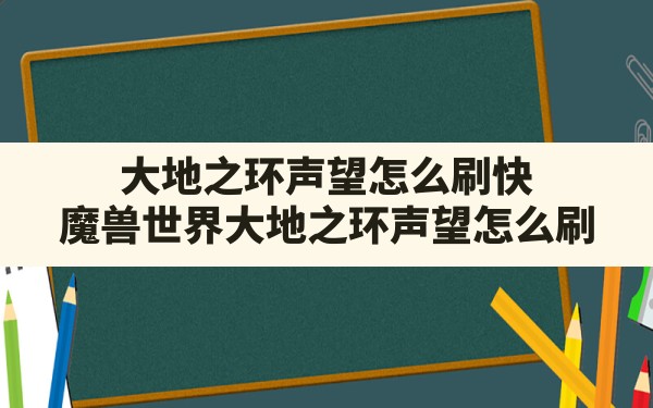 大地之环声望怎么刷快,魔兽世界大地之环声望怎么刷 - 凌海手游网