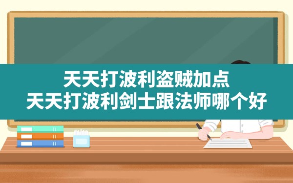 天天打波利盗贼加点,天天打波利剑士跟法师哪个好 - 凌海手游网