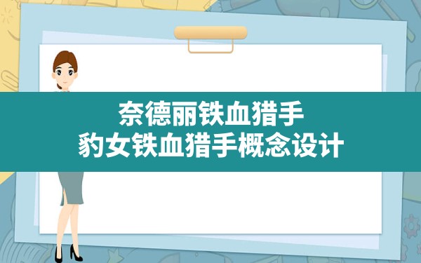 奈德丽铁血猎手,豹女铁血猎手概念设计 - 凌海手游网