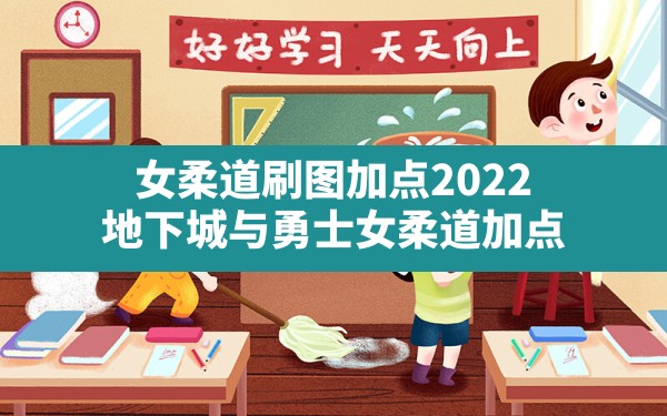 女柔道刷图加点2022,地下城与勇士女柔道加点 - 凌海手游网