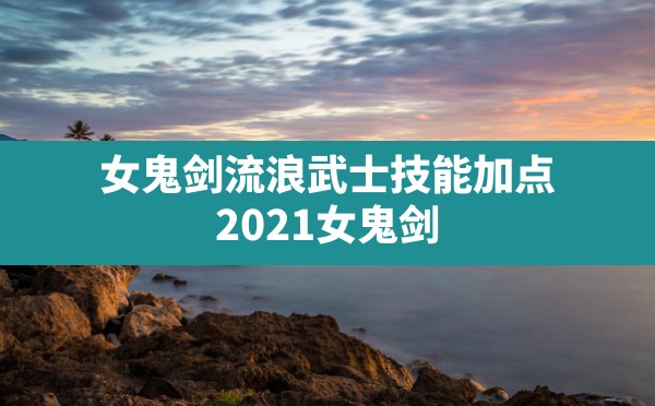 女鬼剑流浪武士技能加点,2021女鬼剑流浪武士加点刷图 - 凌海手游网