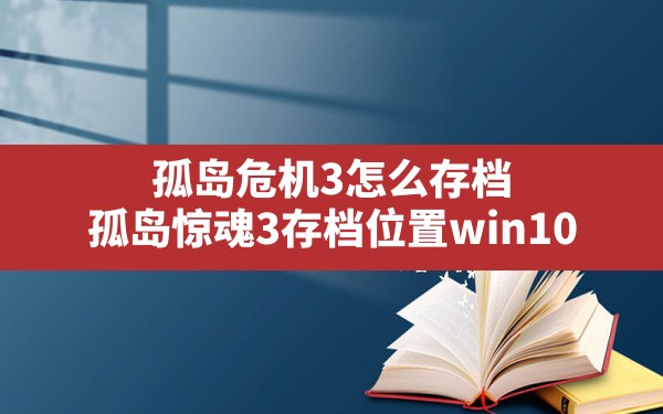 孤岛危机3怎么存档(孤岛惊魂3存档位置win10) - 凌海手游网