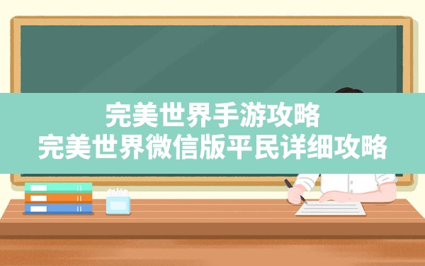 完美世界手游攻略,完美世界微信版平民详细攻略 - 凌海手游网