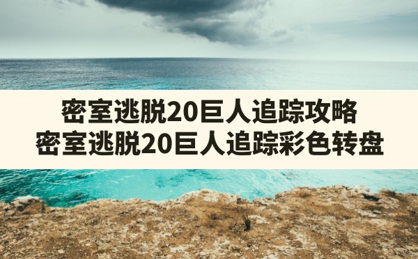 密室逃脱20巨人追踪攻略,密室逃脱20巨人追踪彩色转盘 - 凌海手游网