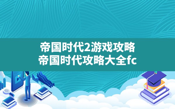 帝国时代2游戏攻略,帝国时代攻略大全fc - 凌海手游网