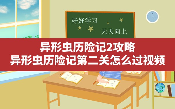 异形虫历险记2攻略,异形虫历险记第二关怎么过视频 - 凌海手游网