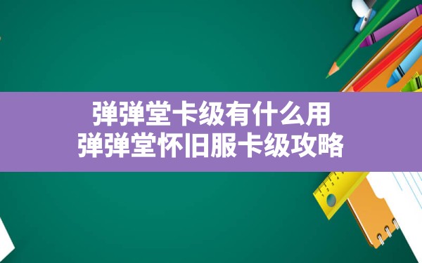 弹弹堂卡级有什么用,弹弹堂怀旧服卡级攻略 - 凌海手游网