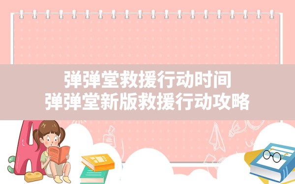 弹弹堂救援行动时间(弹弹堂新版救援行动攻略) - 凌海手游网