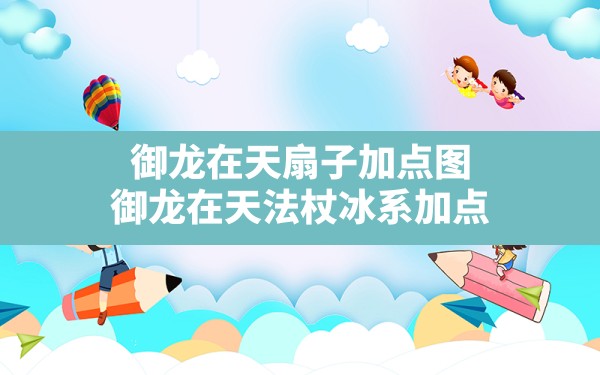 御龙在天扇子加点图,御龙在天法杖冰系加点 - 凌海手游网