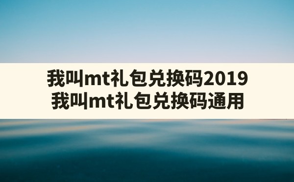 我叫mt礼包兑换码2019(我叫mt礼包兑换码通用) - 凌海手游网