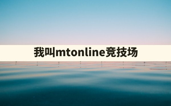 我叫mtonline竞技场 - 凌海手游网