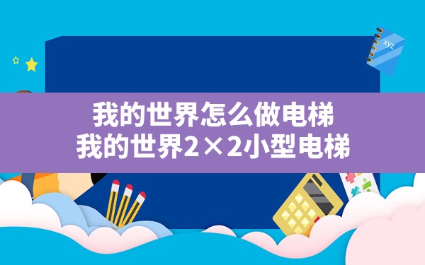 我的世界怎么做电梯(我的世界2×2小型电梯) - 凌海手游网