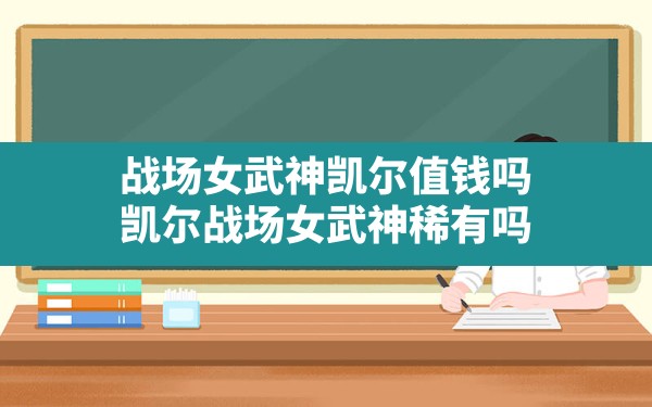 战场女武神凯尔值钱吗(凯尔战场女武神稀有吗) - 凌海手游网