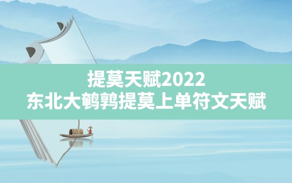 提莫天赋2022,东北大鹌鹑提莫上单符文天赋 - 凌海手游网