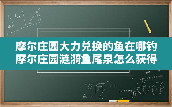 摩尔庄园大力兑换的鱼在哪钓,摩尔庄园涟漪鱼尾泉怎么获得 - 凌海手游网