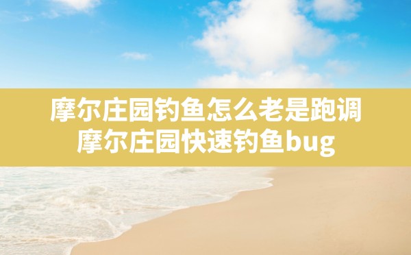 摩尔庄园钓鱼怎么老是跑调(摩尔庄园快速钓鱼bug) - 凌海手游网