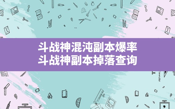 斗战神混沌副本爆率(斗战神副本掉落查询) - 凌海手游网