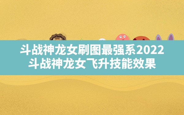 斗战神龙女刷图最强系2022,斗战神龙女飞升技能效果 - 凌海手游网