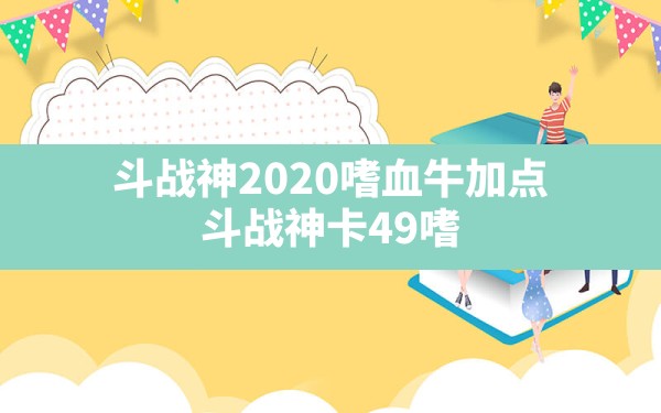 斗战神2020嗜血牛加点,斗战神卡49嗜血牛最新刷图加点 - 凌海手游网