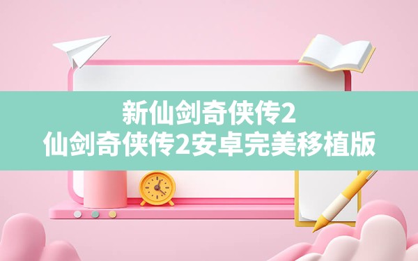 新仙剑奇侠传2,仙剑奇侠传2安卓完美移植版 - 凌海手游网