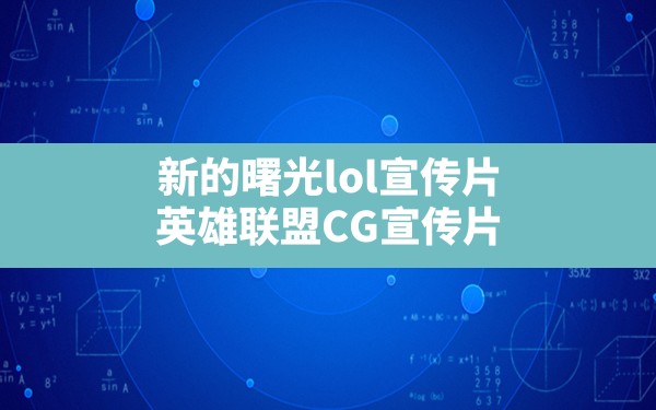 新的曙光lol宣传片,英雄联盟CG宣传片 - 凌海手游网