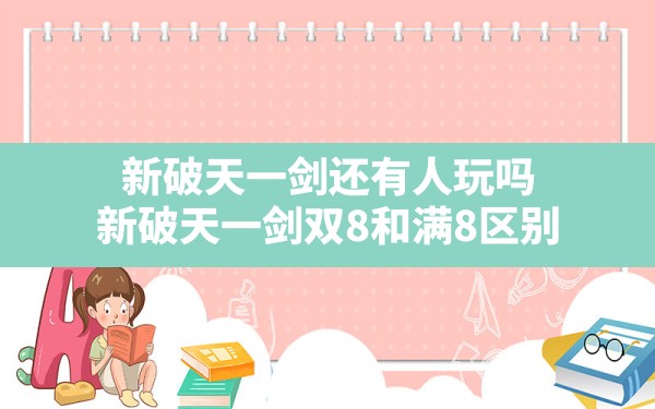 新破天一剑还有人玩吗,新破天一剑双8和满8区别 - 凌海手游网