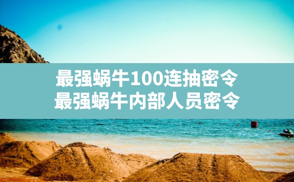 最强蜗牛100连抽密令(最强蜗牛内部人员密令) - 凌海手游网