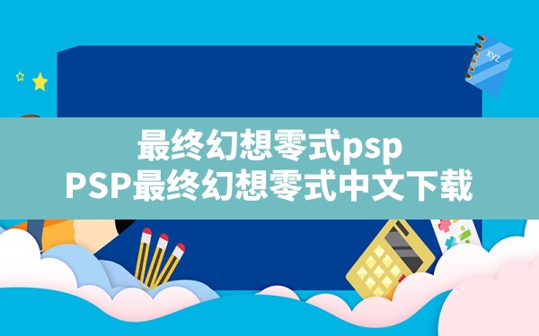 最终幻想零式psp(PSP最终幻想零式中文下载) - 凌海手游网