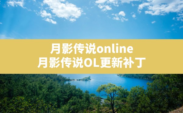 月影传说online,月影传说OL更新补丁 - 凌海手游网