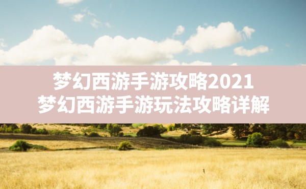 梦幻西游手游攻略2021(梦幻西游手游玩法攻略详解) - 凌海手游网